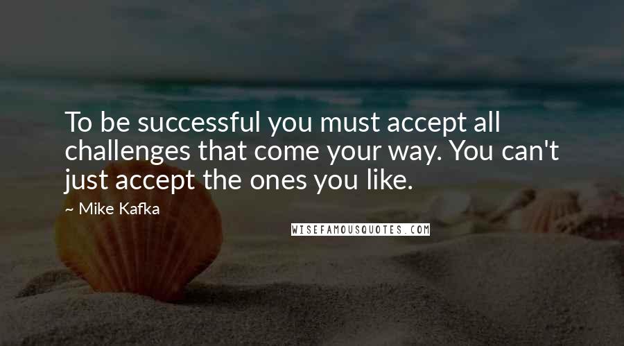 Mike Kafka Quotes: To be successful you must accept all challenges that come your way. You can't just accept the ones you like.