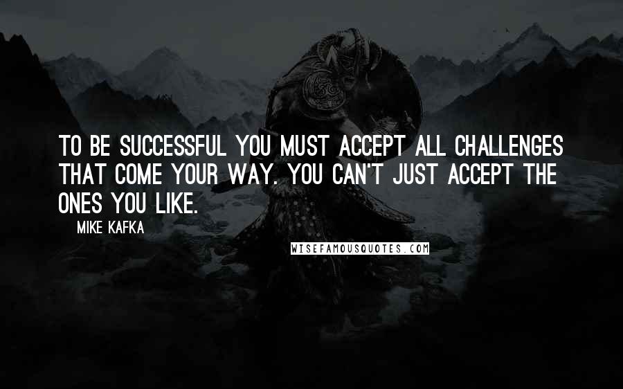 Mike Kafka Quotes: To be successful you must accept all challenges that come your way. You can't just accept the ones you like.