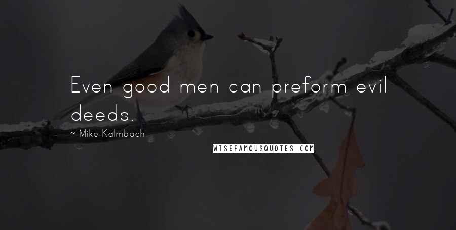 Mike Kalmbach Quotes: Even good men can preform evil deeds.