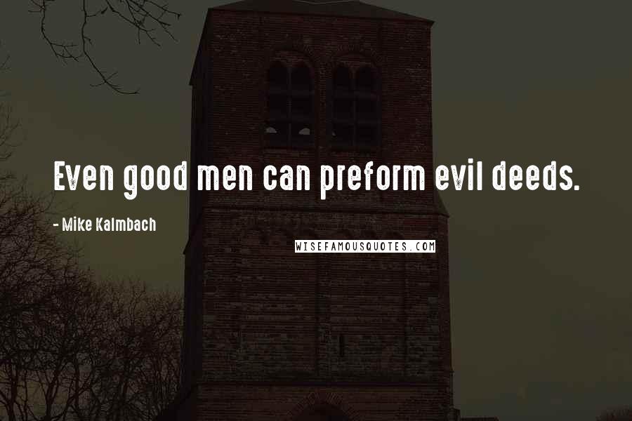 Mike Kalmbach Quotes: Even good men can preform evil deeds.