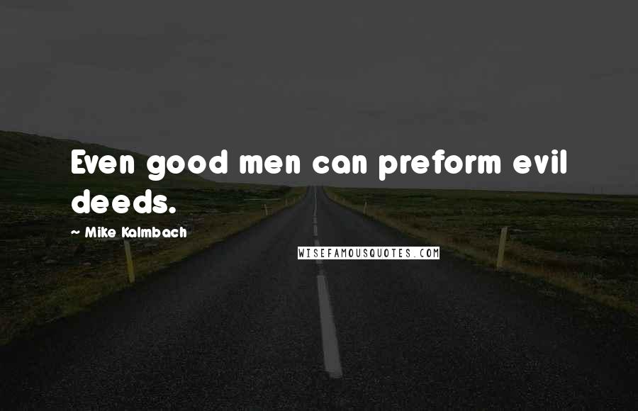 Mike Kalmbach Quotes: Even good men can preform evil deeds.