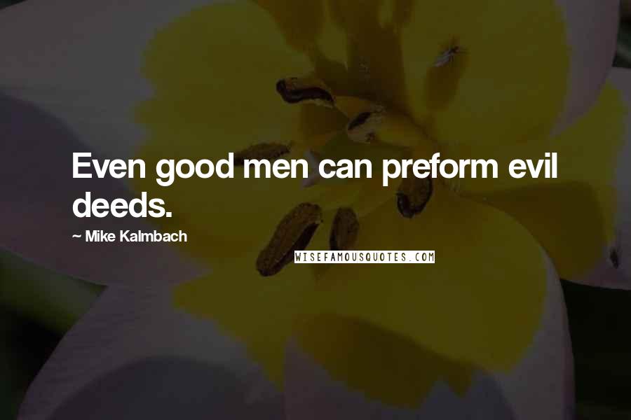 Mike Kalmbach Quotes: Even good men can preform evil deeds.