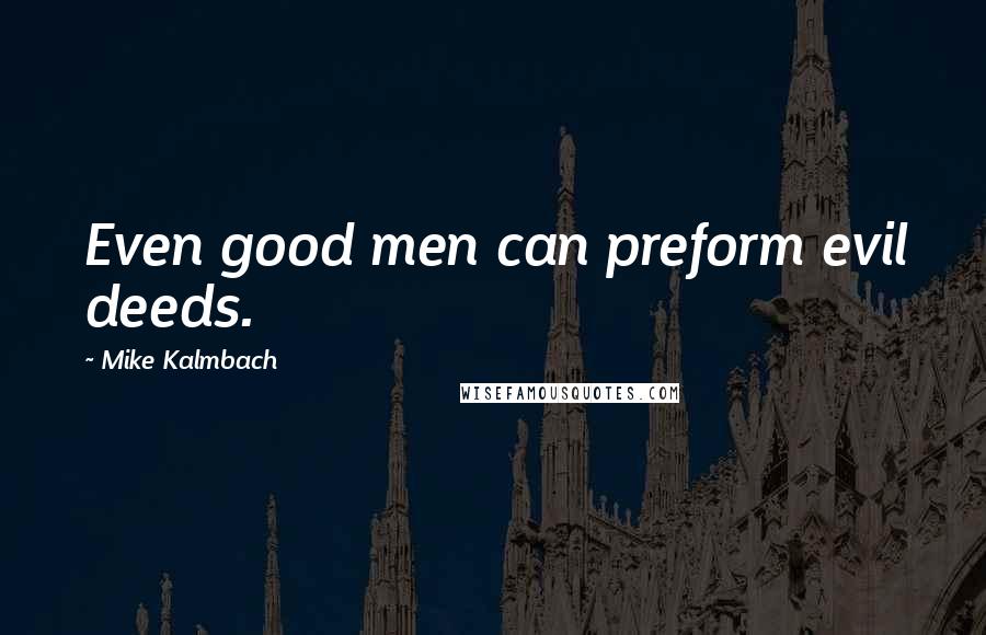 Mike Kalmbach Quotes: Even good men can preform evil deeds.