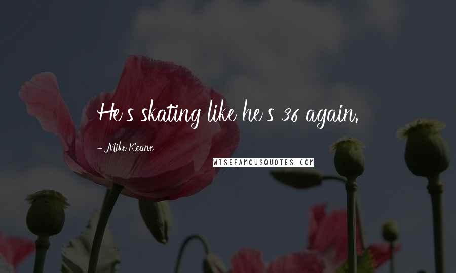 Mike Keane Quotes: He's skating like he's 36 again.
