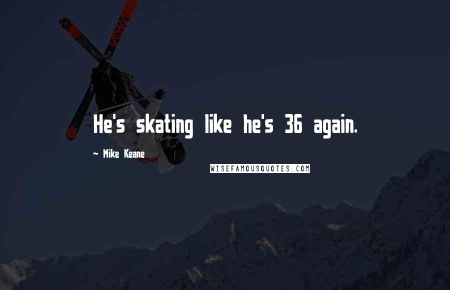 Mike Keane Quotes: He's skating like he's 36 again.