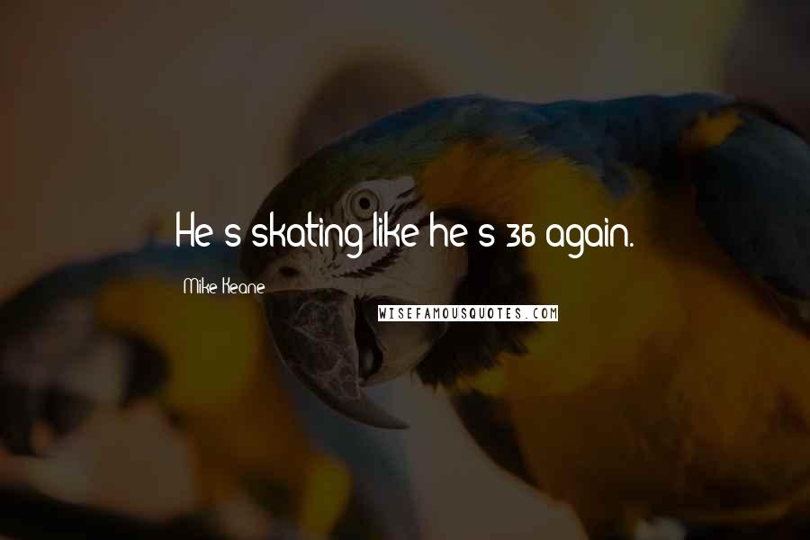Mike Keane Quotes: He's skating like he's 36 again.