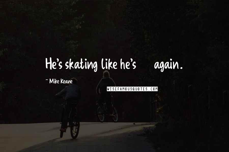 Mike Keane Quotes: He's skating like he's 36 again.