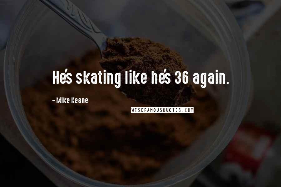 Mike Keane Quotes: He's skating like he's 36 again.