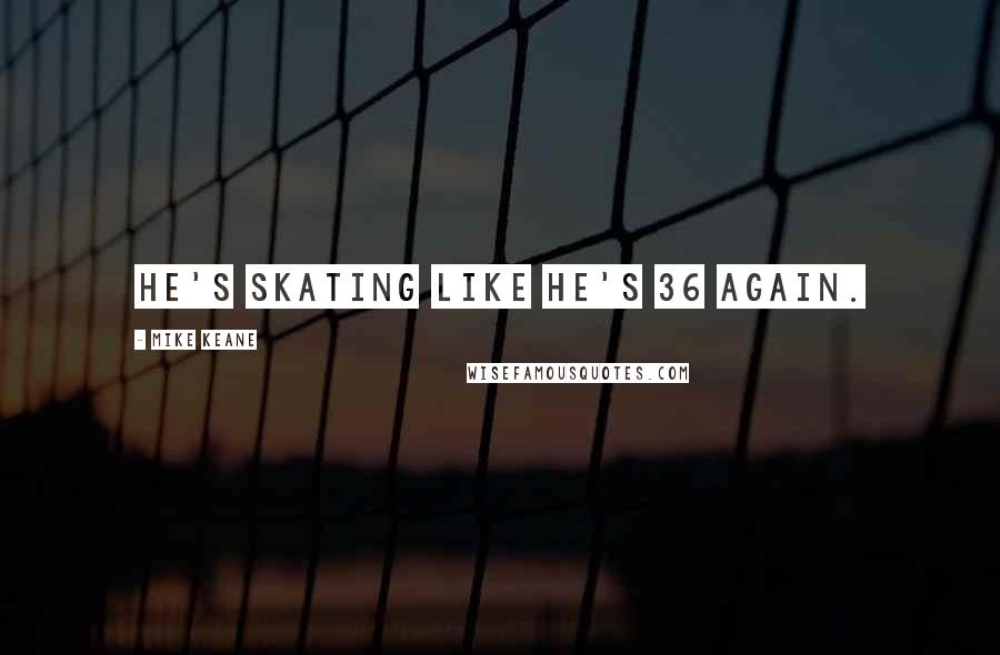 Mike Keane Quotes: He's skating like he's 36 again.