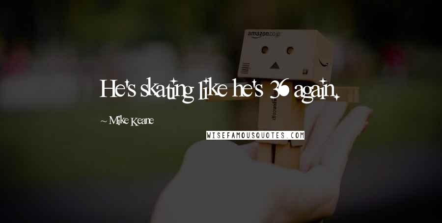 Mike Keane Quotes: He's skating like he's 36 again.