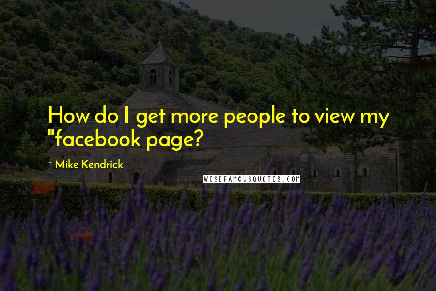 Mike Kendrick Quotes: How do I get more people to view my "facebook page?