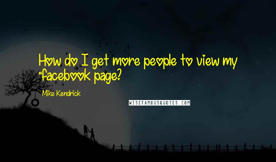 Mike Kendrick Quotes: How do I get more people to view my "facebook page?