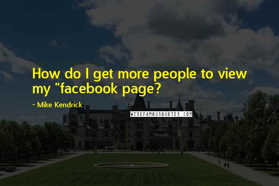 Mike Kendrick Quotes: How do I get more people to view my "facebook page?