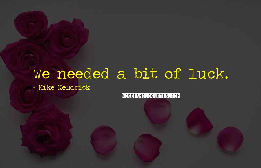 Mike Kendrick Quotes: We needed a bit of luck.