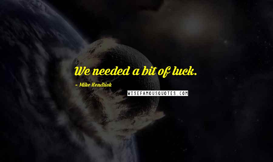 Mike Kendrick Quotes: We needed a bit of luck.