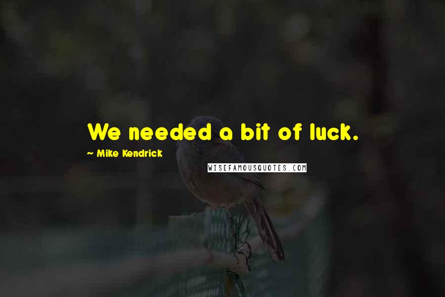 Mike Kendrick Quotes: We needed a bit of luck.