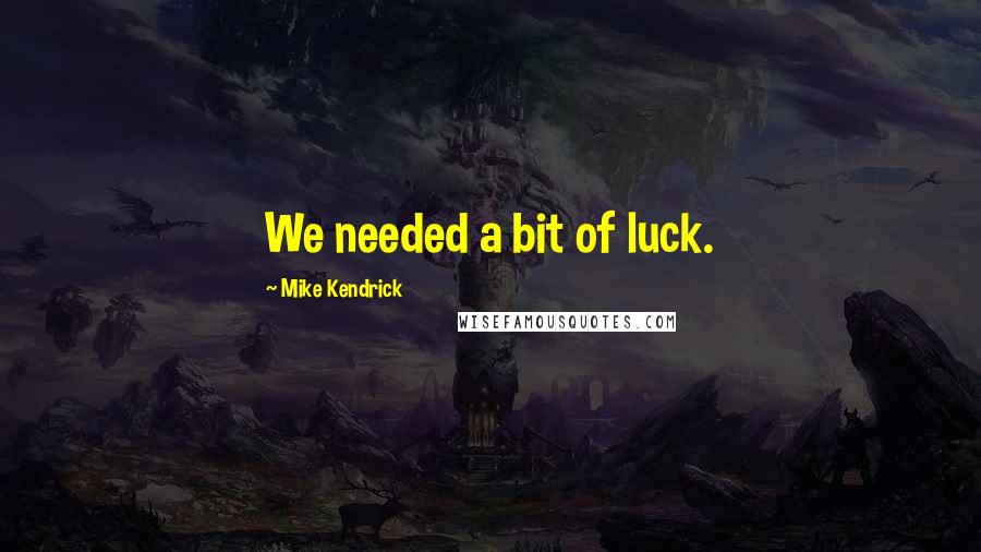 Mike Kendrick Quotes: We needed a bit of luck.