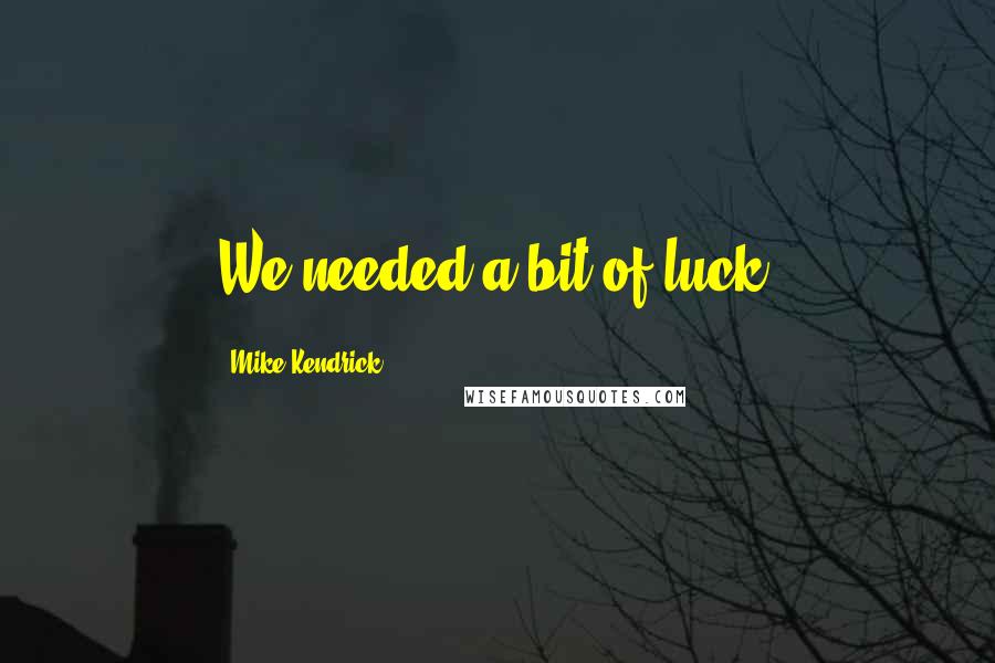 Mike Kendrick Quotes: We needed a bit of luck.