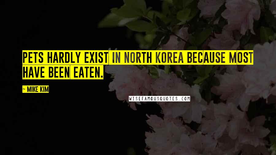 Mike Kim Quotes: Pets hardly exist in North Korea because most have been eaten.