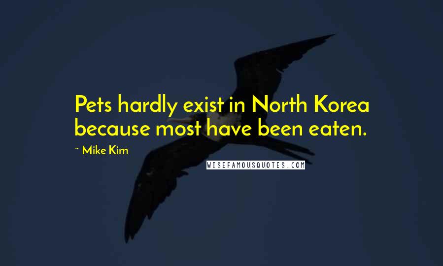 Mike Kim Quotes: Pets hardly exist in North Korea because most have been eaten.