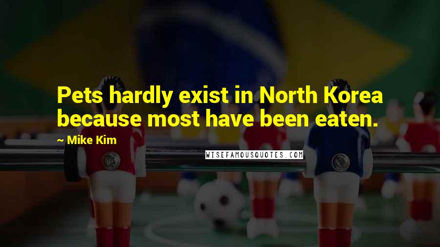 Mike Kim Quotes: Pets hardly exist in North Korea because most have been eaten.