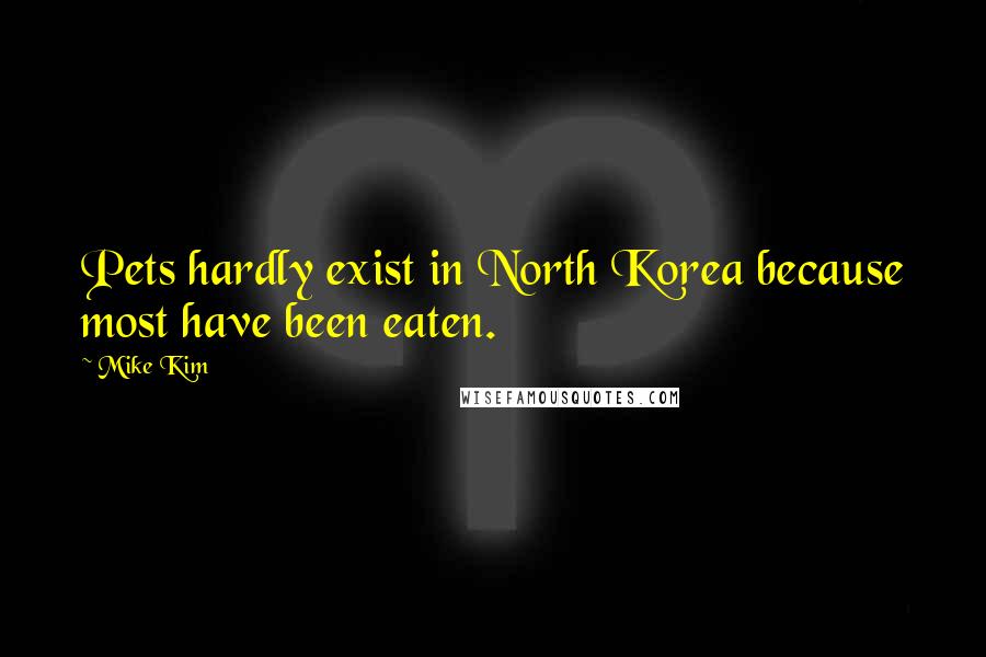 Mike Kim Quotes: Pets hardly exist in North Korea because most have been eaten.