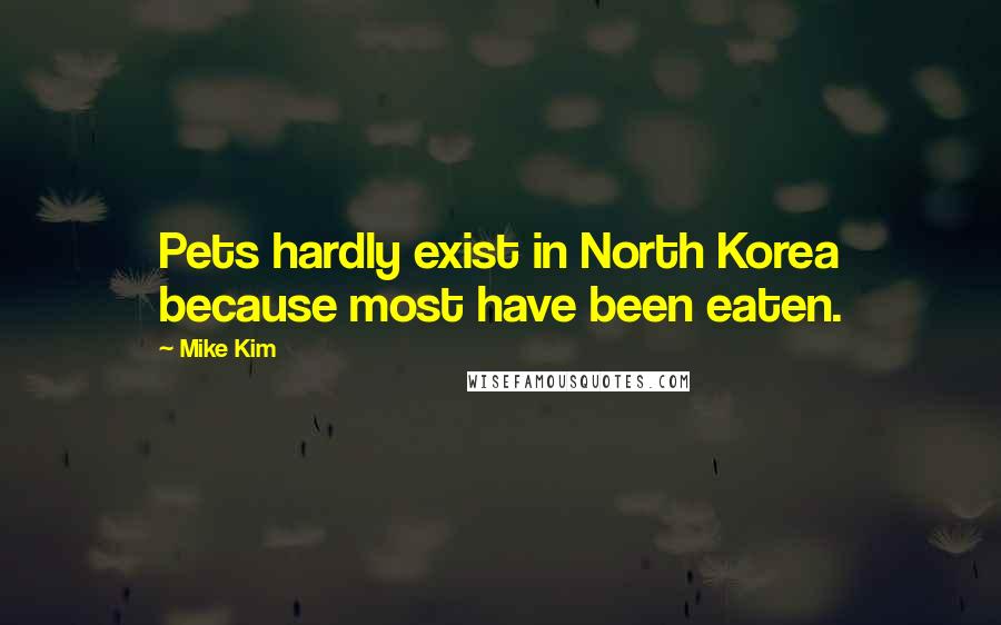 Mike Kim Quotes: Pets hardly exist in North Korea because most have been eaten.