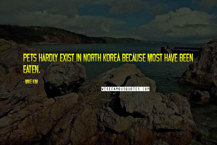 Mike Kim Quotes: Pets hardly exist in North Korea because most have been eaten.