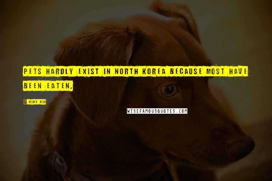 Mike Kim Quotes: Pets hardly exist in North Korea because most have been eaten.