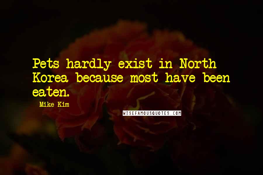 Mike Kim Quotes: Pets hardly exist in North Korea because most have been eaten.