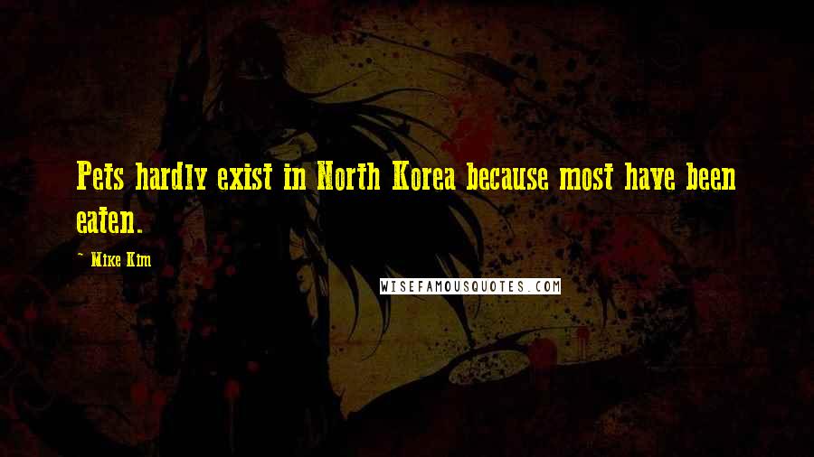 Mike Kim Quotes: Pets hardly exist in North Korea because most have been eaten.