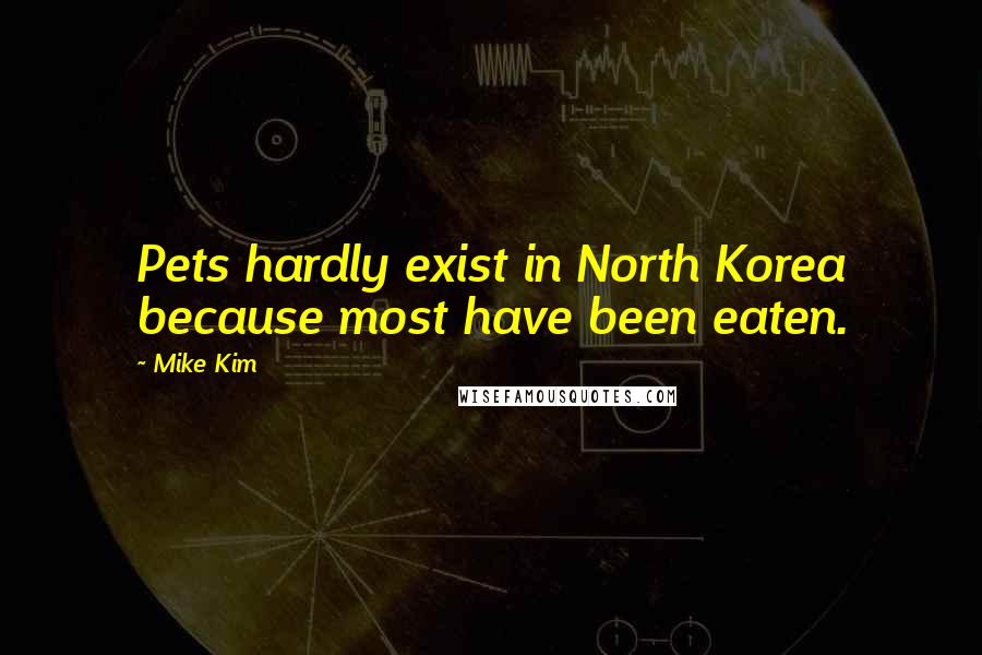 Mike Kim Quotes: Pets hardly exist in North Korea because most have been eaten.