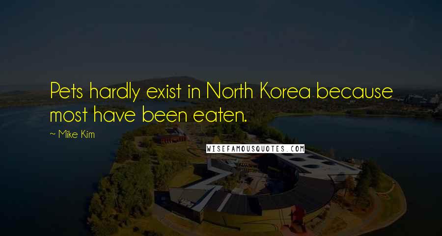 Mike Kim Quotes: Pets hardly exist in North Korea because most have been eaten.