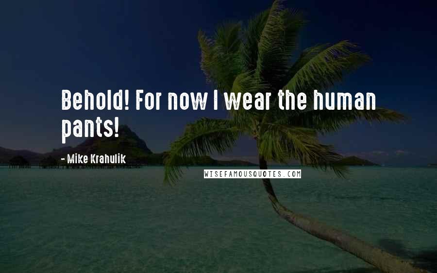 Mike Krahulik Quotes: Behold! For now I wear the human pants!