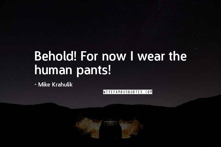 Mike Krahulik Quotes: Behold! For now I wear the human pants!