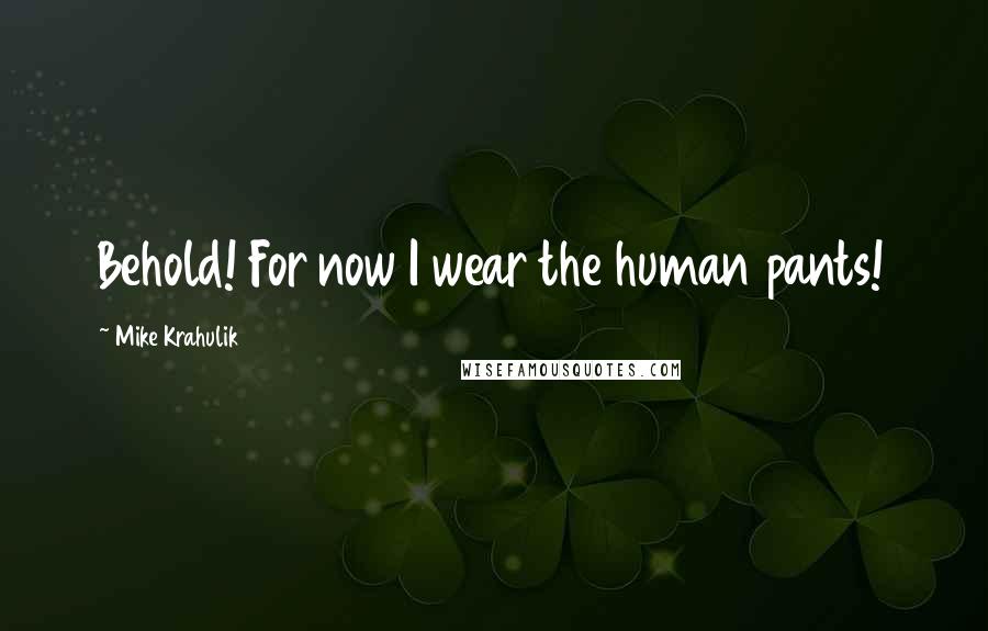 Mike Krahulik Quotes: Behold! For now I wear the human pants!