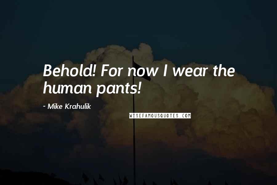 Mike Krahulik Quotes: Behold! For now I wear the human pants!
