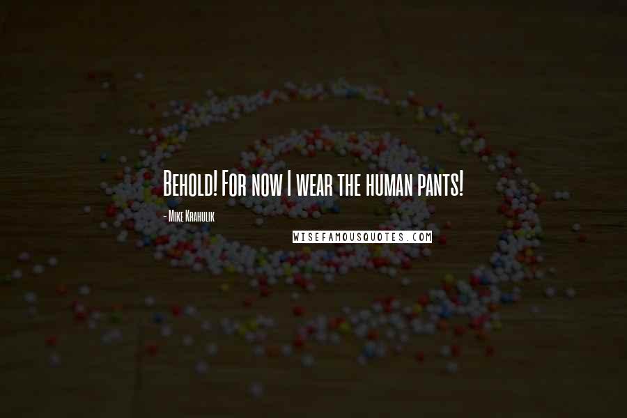 Mike Krahulik Quotes: Behold! For now I wear the human pants!
