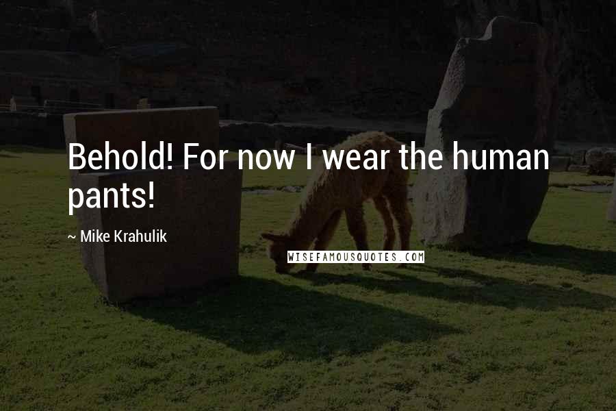 Mike Krahulik Quotes: Behold! For now I wear the human pants!