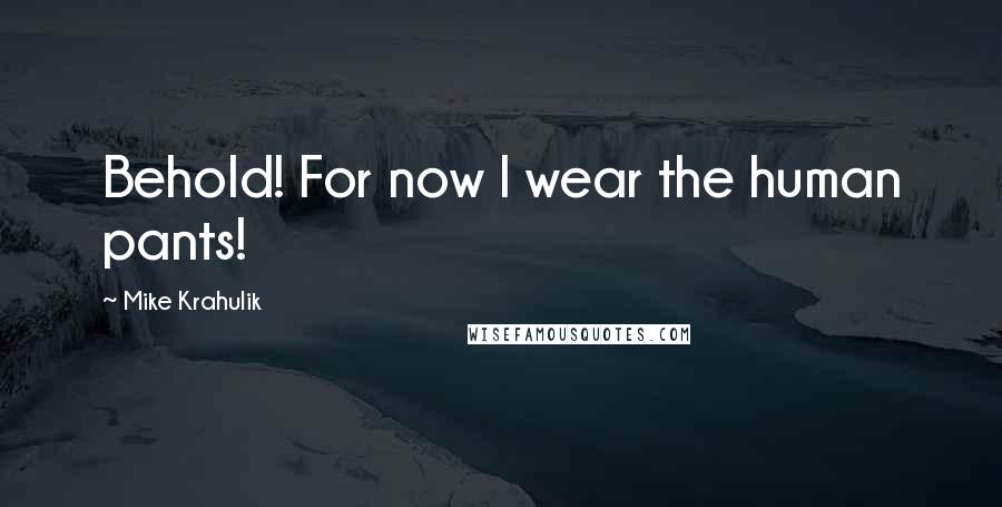 Mike Krahulik Quotes: Behold! For now I wear the human pants!