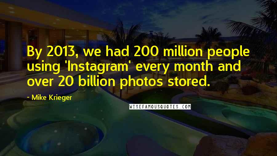 Mike Krieger Quotes: By 2013, we had 200 million people using 'Instagram' every month and over 20 billion photos stored.
