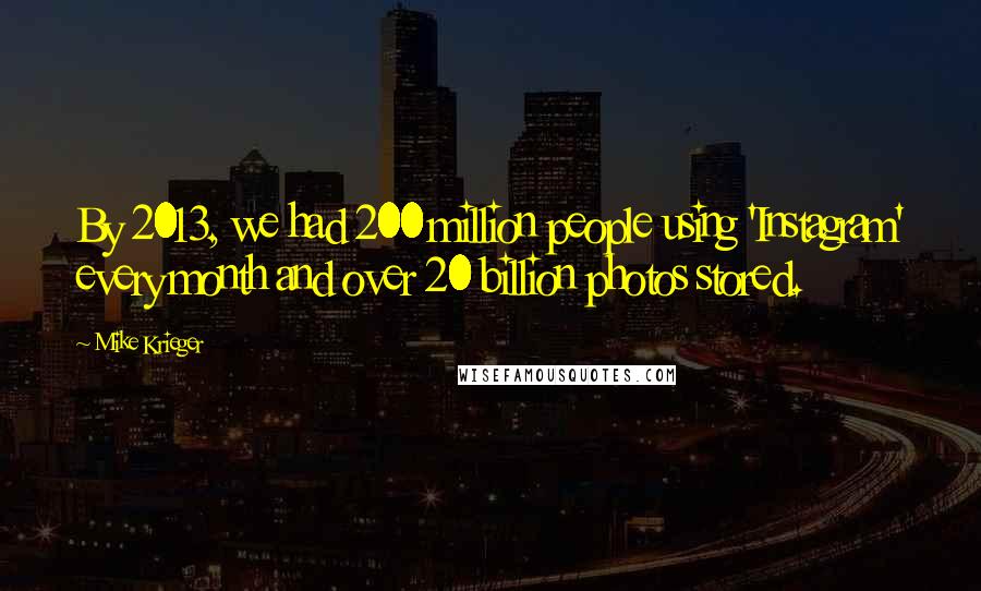 Mike Krieger Quotes: By 2013, we had 200 million people using 'Instagram' every month and over 20 billion photos stored.