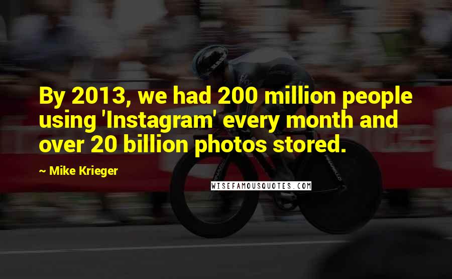 Mike Krieger Quotes: By 2013, we had 200 million people using 'Instagram' every month and over 20 billion photos stored.