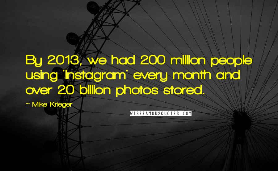 Mike Krieger Quotes: By 2013, we had 200 million people using 'Instagram' every month and over 20 billion photos stored.