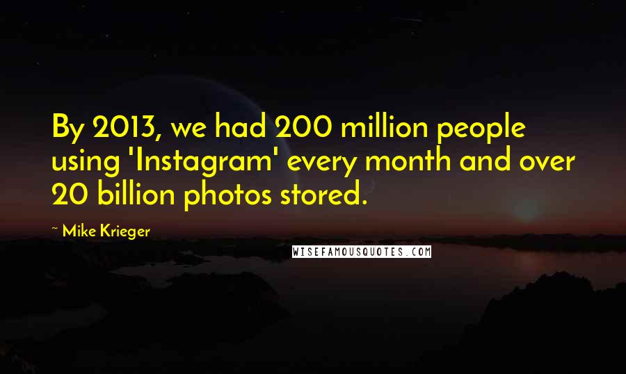 Mike Krieger Quotes: By 2013, we had 200 million people using 'Instagram' every month and over 20 billion photos stored.