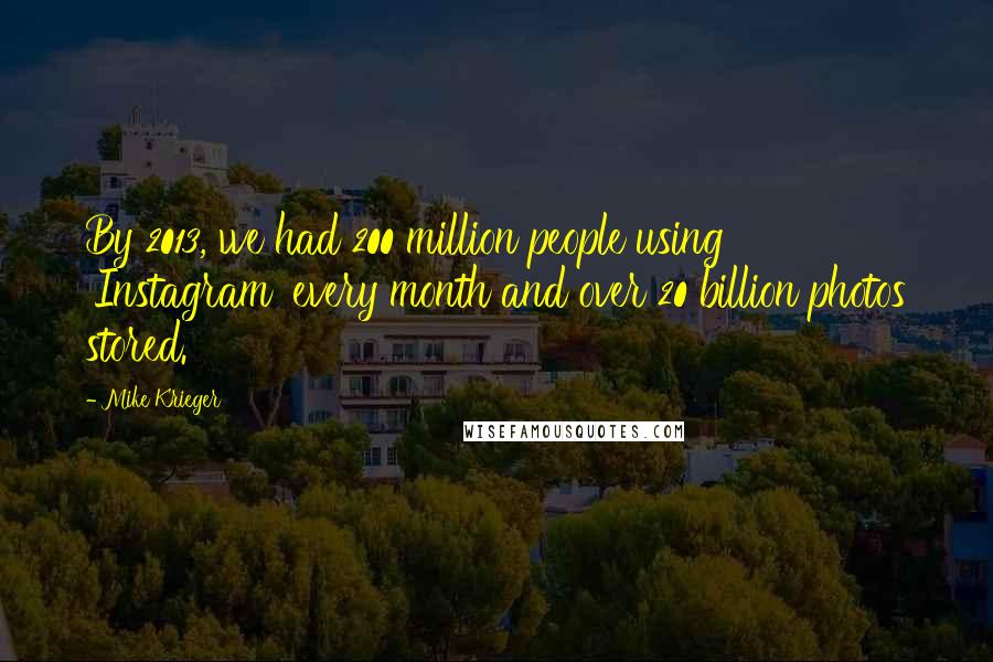 Mike Krieger Quotes: By 2013, we had 200 million people using 'Instagram' every month and over 20 billion photos stored.