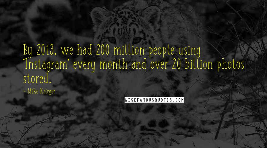 Mike Krieger Quotes: By 2013, we had 200 million people using 'Instagram' every month and over 20 billion photos stored.