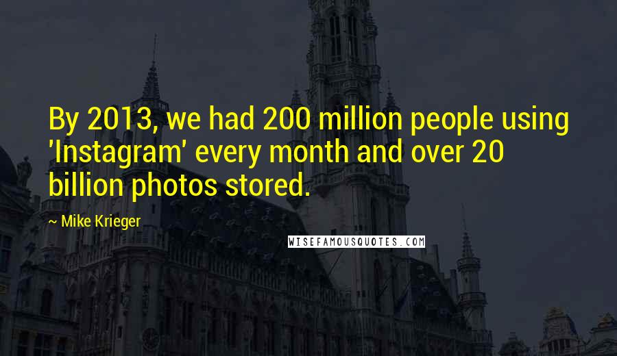 Mike Krieger Quotes: By 2013, we had 200 million people using 'Instagram' every month and over 20 billion photos stored.