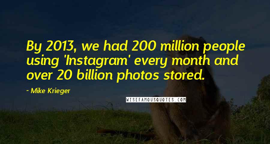 Mike Krieger Quotes: By 2013, we had 200 million people using 'Instagram' every month and over 20 billion photos stored.