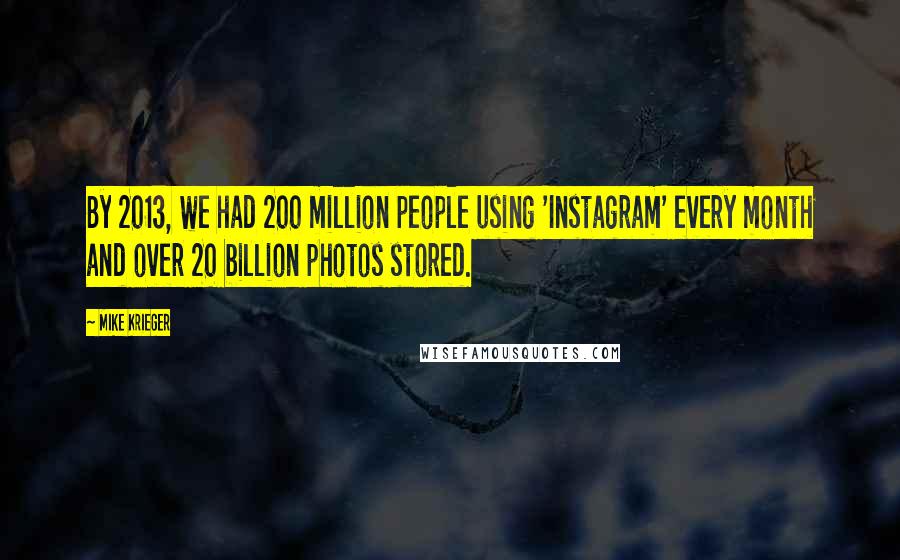Mike Krieger Quotes: By 2013, we had 200 million people using 'Instagram' every month and over 20 billion photos stored.